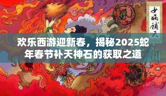 欢乐西游迎新春，揭秘2025蛇年春节补天神石的获取之道