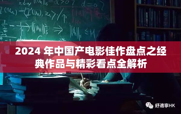 2024 年中国产电影佳作盘点之经典作品与精彩看点全解析