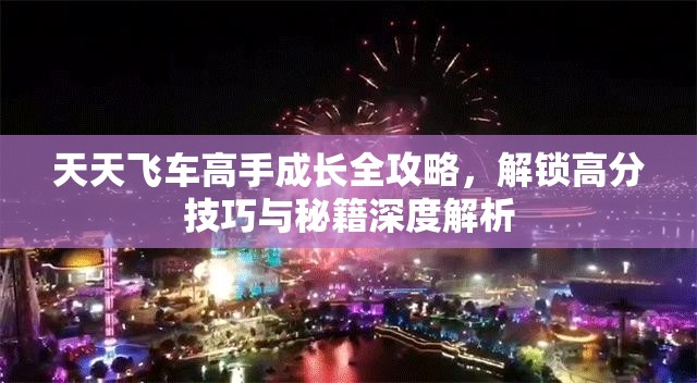 天天飞车高手成长全攻略，解锁高分技巧与秘籍深度解析