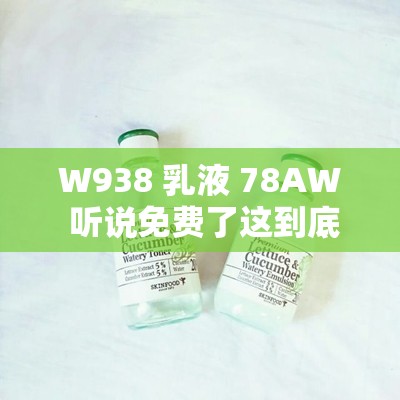 W938 乳液 78AW 听说免费了这到底是怎么回事呢