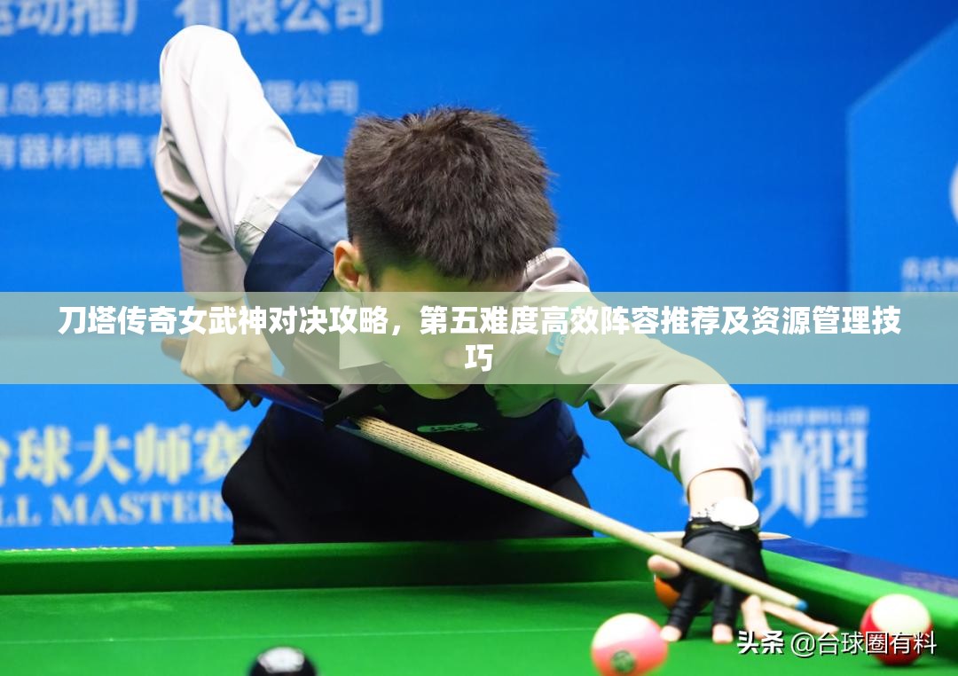 刀塔传奇女武神对决攻略，第五难度高效阵容推荐及资源管理技巧