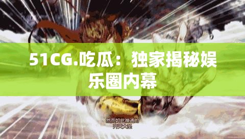 51CG.吃瓜：独家揭秘娱乐圈内幕