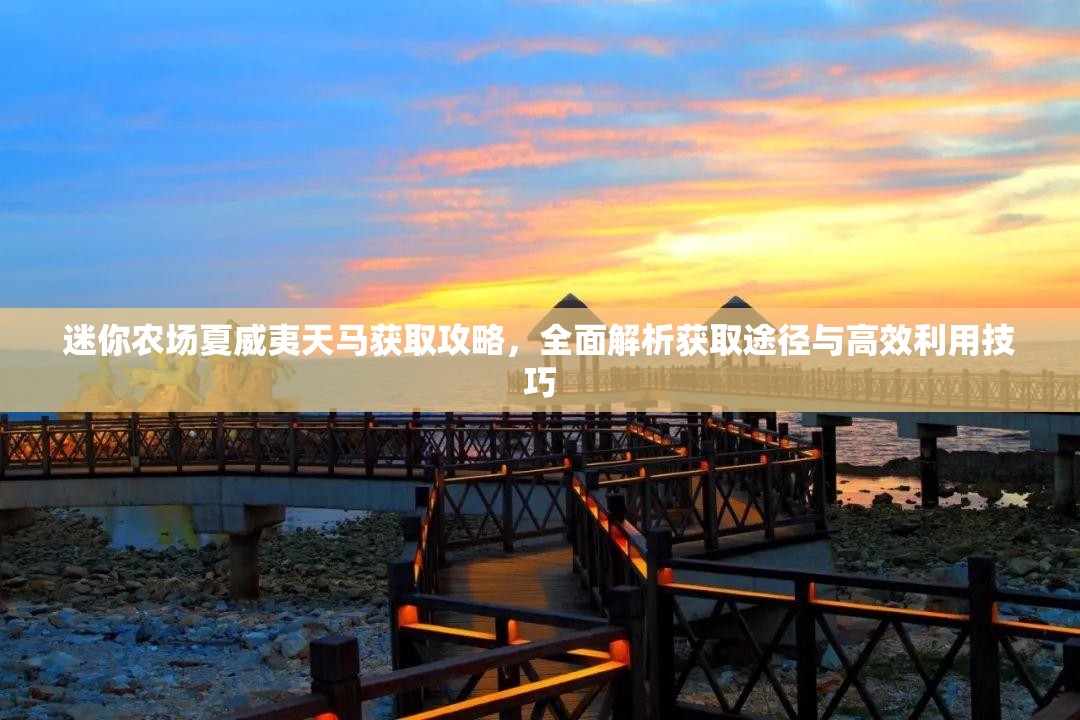 迷你农场夏威夷天马获取攻略，全面解析获取途径与高效利用技巧