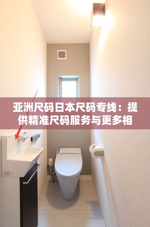 亚洲尺码日本尺码专线：提供精准尺码服务与更多相关信息