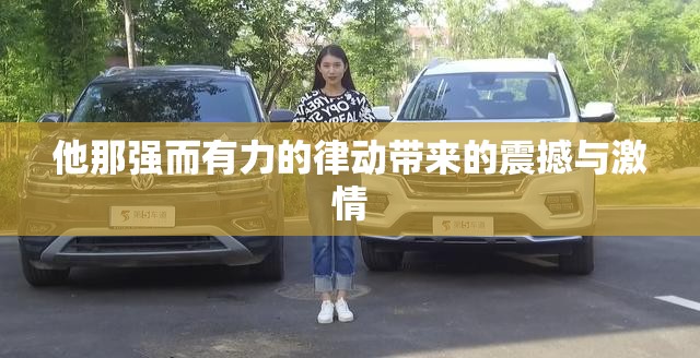 他那强而有力的律动带来的震撼与激情