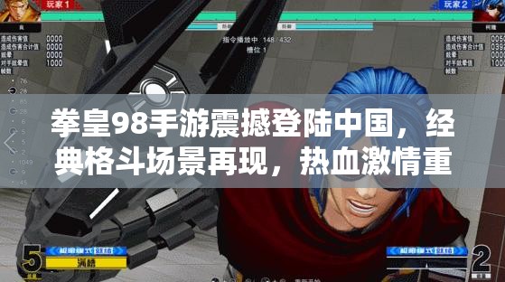 拳皇98手游震撼登陆中国，经典格斗场景再现，热血激情重燃玩家心