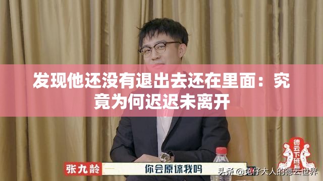 发现他还没有退出去还在里面：究竟为何迟迟未离开