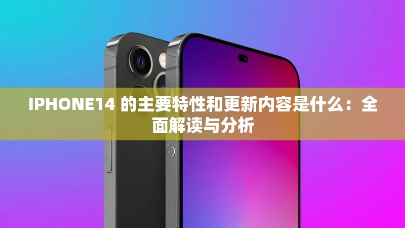 IPHONE14 的主要特性和更新内容是什么：全面解读与分析