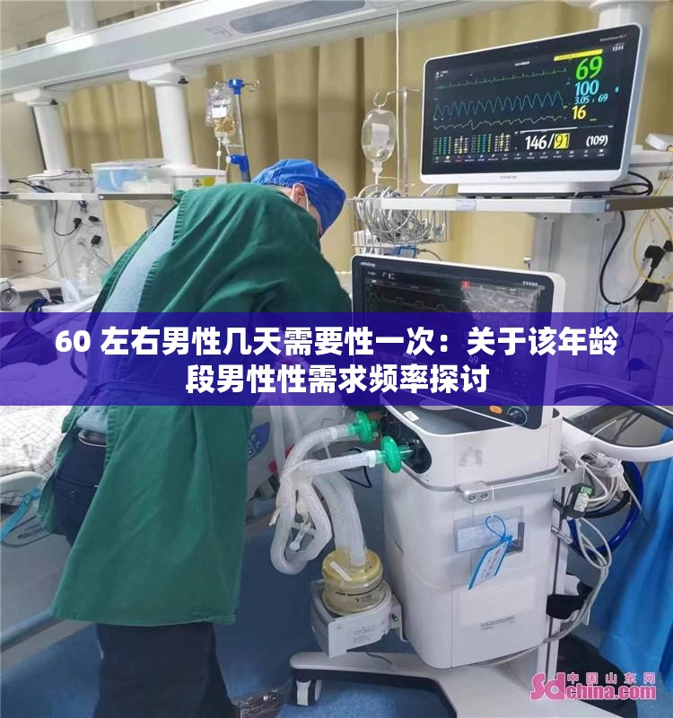 60 左右男性几天需要性一次：关于该年龄段男性性需求频率探讨