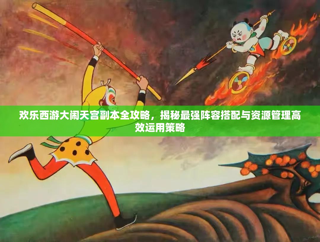 欢乐西游大闹天宫副本全攻略，揭秘最强阵容搭配与资源管理高效运用策略