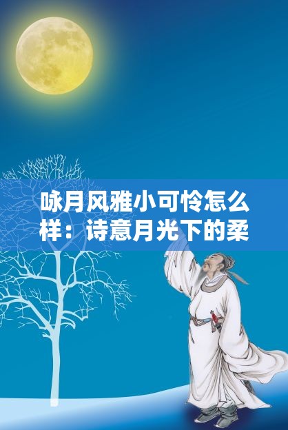 咏月风雅小可怜怎么样：诗意月光下的柔弱与坚韧