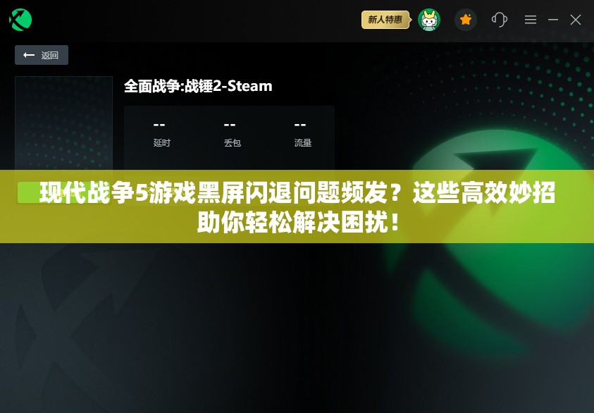 现代战争5游戏黑屏闪退问题频发？这些高效妙招助你轻松解决困扰！