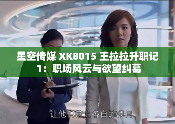 星空传媒 XK8015 王拉拉升职记 1：职场风云与欲望纠葛
