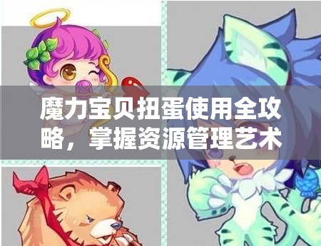 魔力宝贝扭蛋使用全攻略，掌握资源管理艺术，揭秘高效扭蛋小技巧