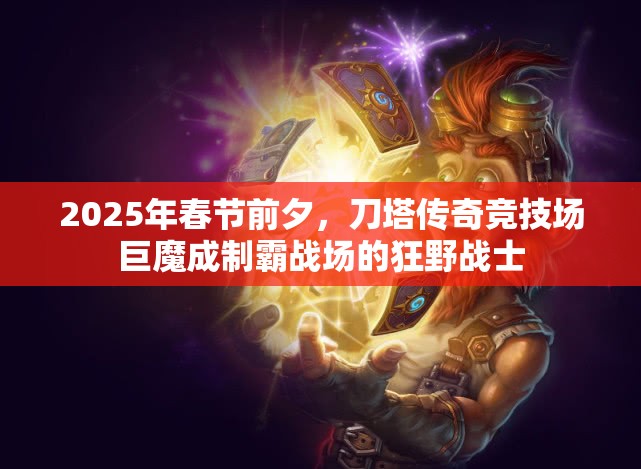 2025年春节前夕，刀塔传奇竞技场巨魔成制霸战场的狂野战士