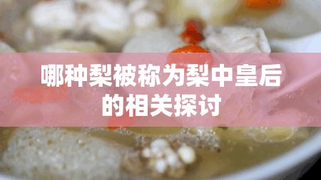 哪种梨被称为梨中皇后的相关探讨
