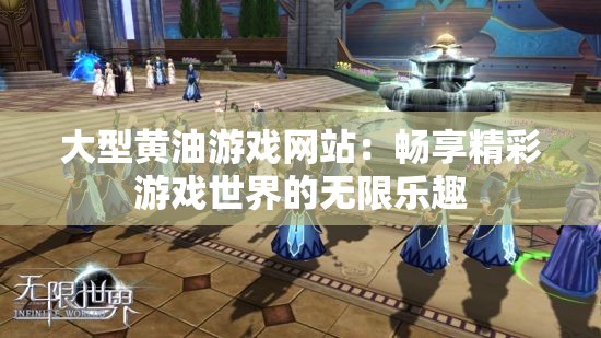 大型黄油游戏网站：畅享精彩游戏世界的无限乐趣