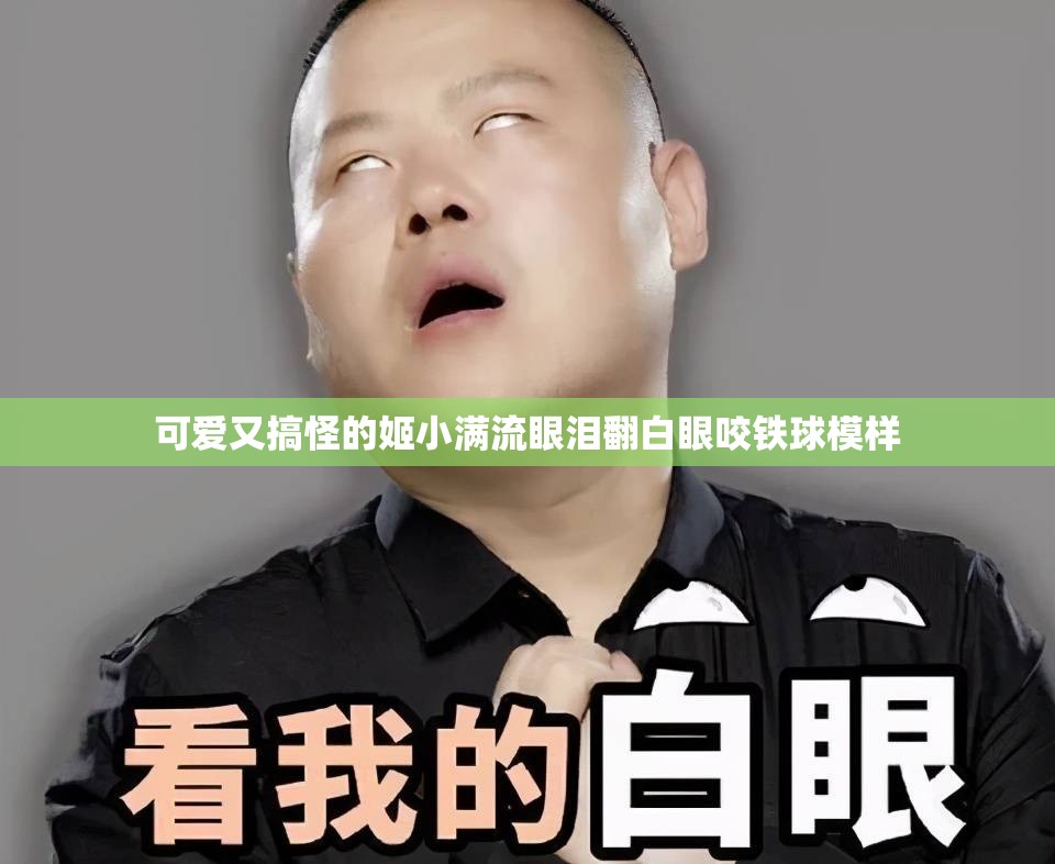 可爱又搞怪的姬小满流眼泪翻白眼咬铁球模样