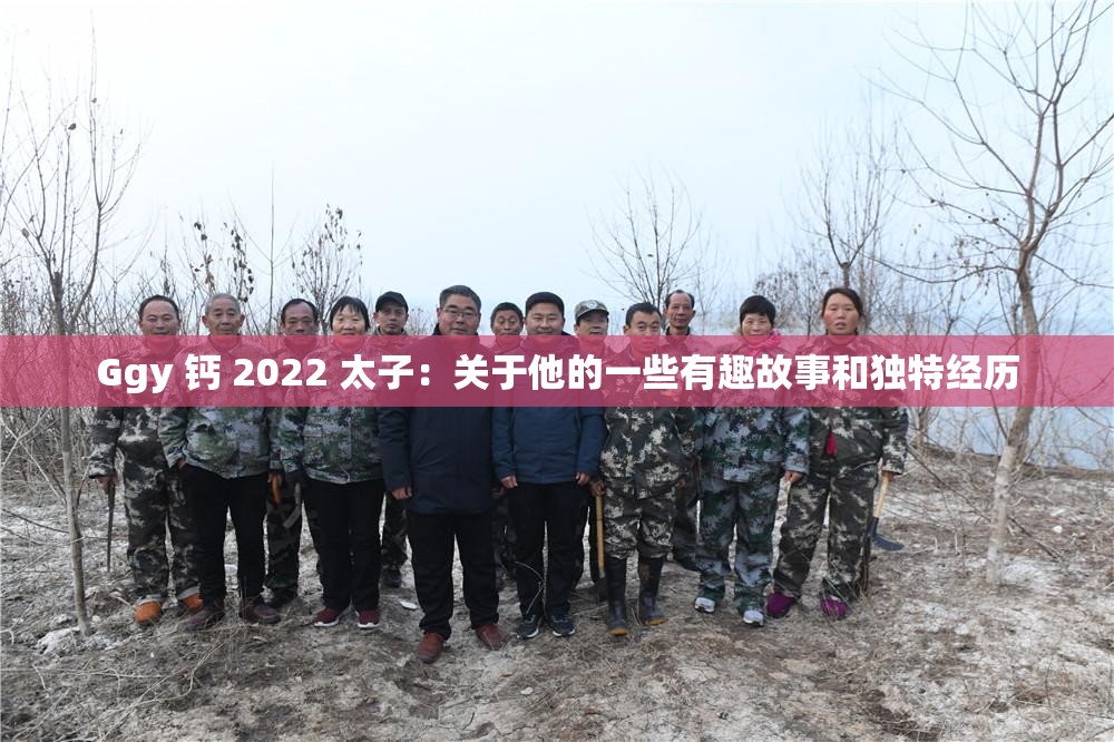 Ggy 钙 2022 太子：关于他的一些有趣故事和独特经历