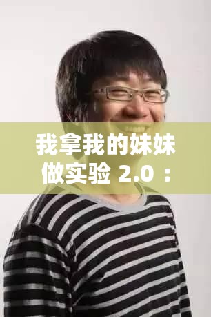 我拿我的妹妹做实验 2.0 ：一段令人深思的特殊经历