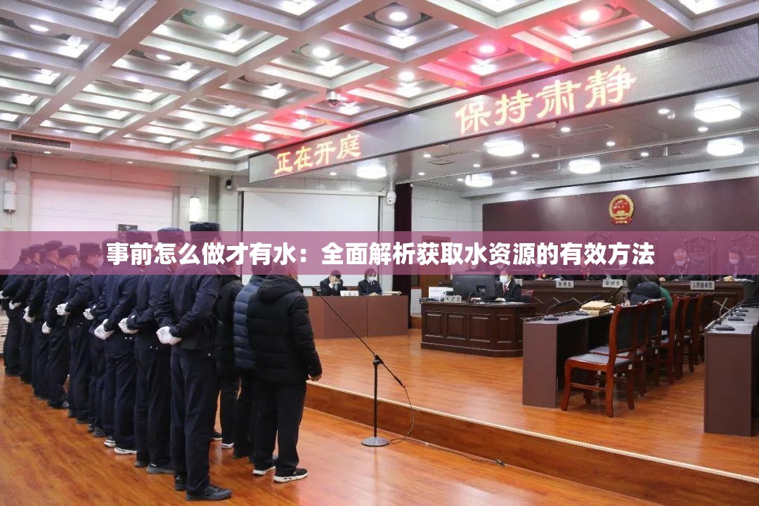 事前怎么做才有水：全面解析获取水资源的有效方法