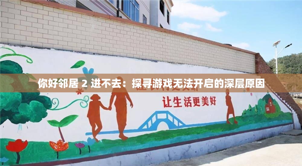 你好邻居 2 进不去：探寻游戏无法开启的深层原因