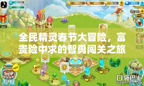 全民精灵春节大冒险，富贵险中求的智勇闯关之旅