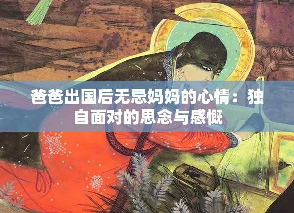 爸爸出国后无忌妈妈的心情：独自面对的思念与感慨