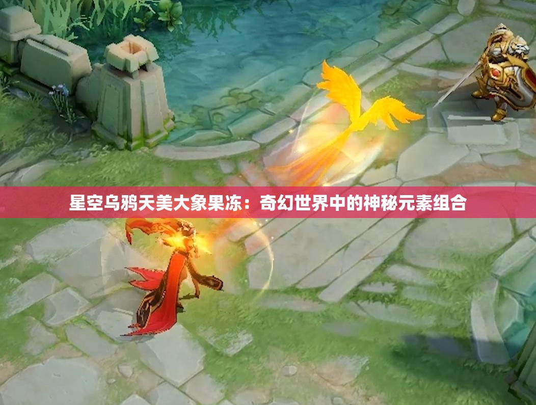 星空乌鸦天美大象果冻：奇幻世界中的神秘元素组合