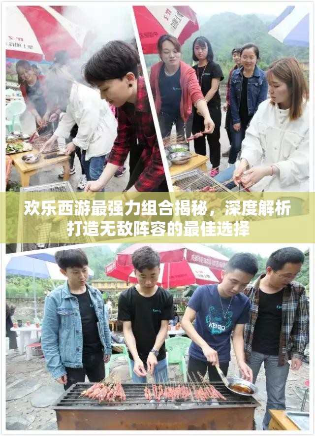 欢乐西游最强力组合揭秘，深度解析打造无敌阵容的最佳选择