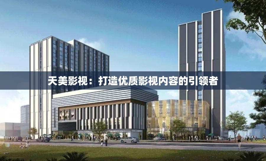 天美影视：打造优质影视内容的引领者