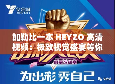 加勒比一本 HEYZO 高清视频：极致视觉盛宴等你来享