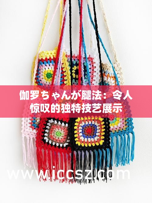 伽罗ちゃんが腿法：令人惊叹的独特技艺展示