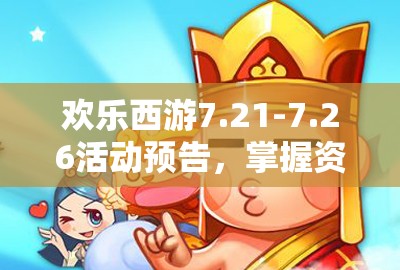 欢乐西游7.21-7.26活动预告，掌握资源管理重要性及实施高效利用策略指南