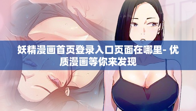 妖精漫画首页登录入口页面在哪里- 优质漫画等你来发现