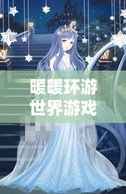 暖暖环游世界游戏攻略，全面解析无限体力获取与高效资源管理优化指南