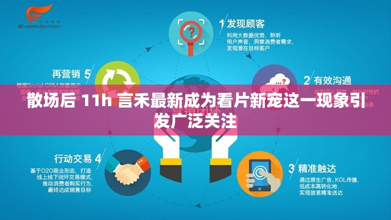 散场后 11h 言禾最新成为看片新宠这一现象引发广泛关注