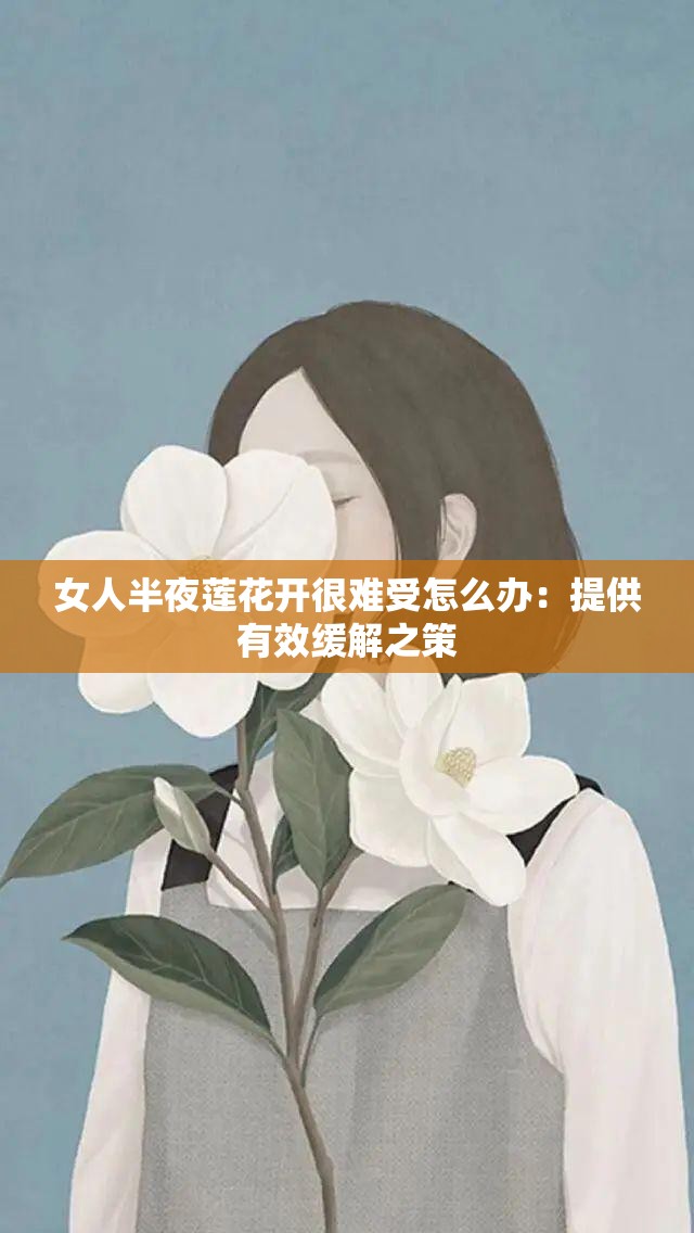 女人半夜莲花开很难受怎么办：提供有效缓解之策
