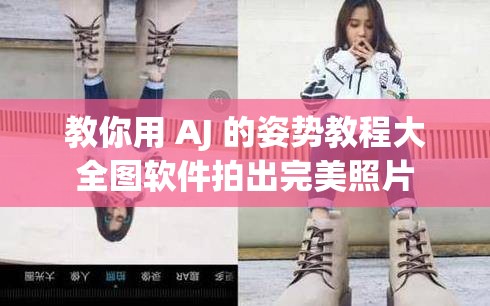 教你用 AJ 的姿势教程大全图软件拍出完美照片
