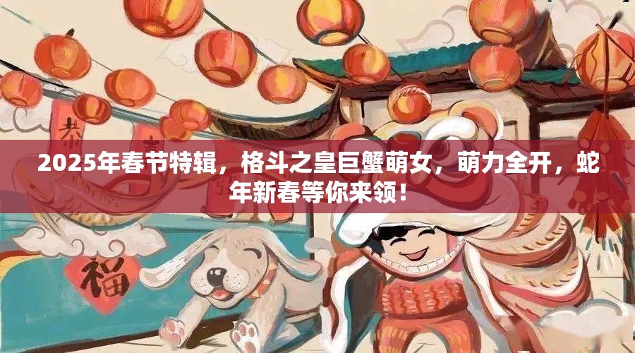 2025年春节特辑，格斗之皇巨蟹萌女，萌力全开，蛇年新春等你来领！