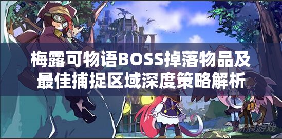 梅露可物语BOSS掉落物品及最佳捕捉区域深度策略解析