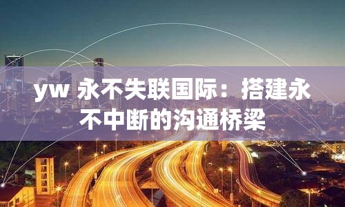 yw 永不失联国际：搭建永不中断的沟通桥梁