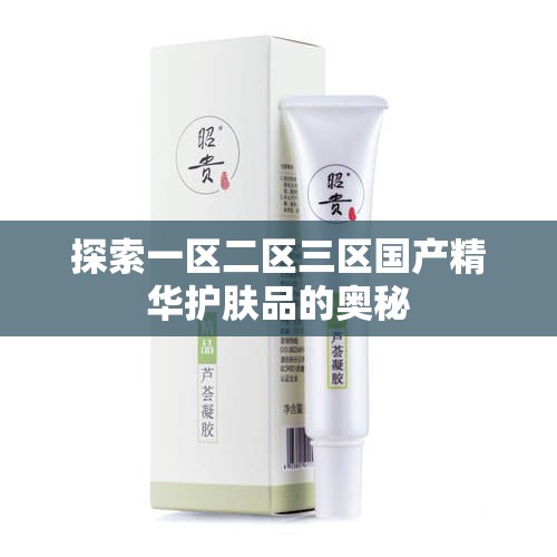 探索一区二区三区国产精华护肤品的奥秘