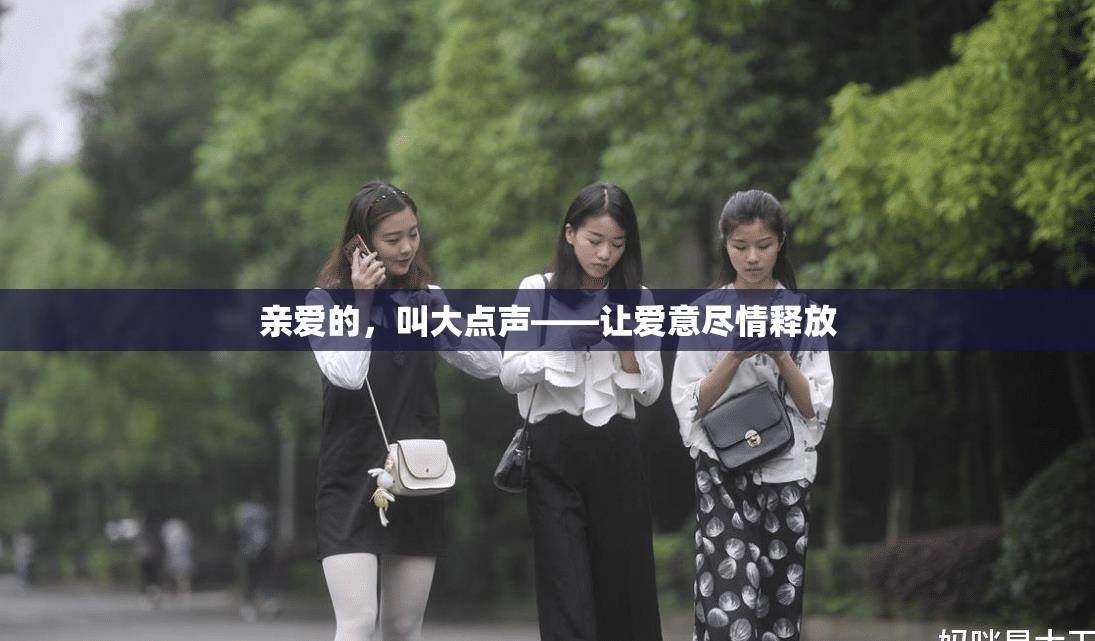 亲爱的，叫大点声——让爱意尽情释放