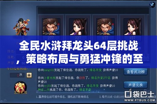 全民水浒拜龙头64层挑战，策略布局与勇猛冲锋的至高巅峰对决