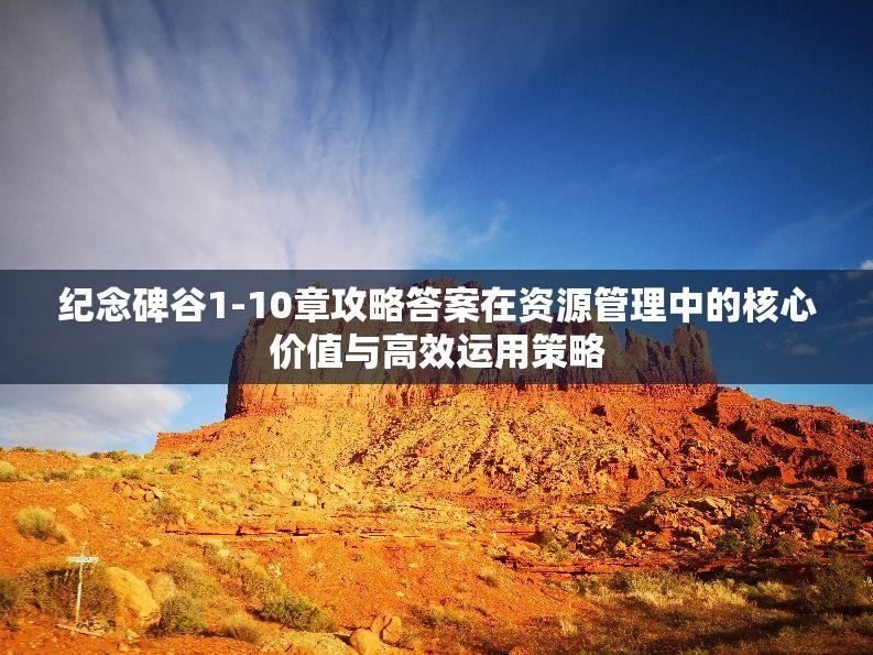 纪念碑谷1-10章攻略答案在资源管理中的核心价值与高效运用策略