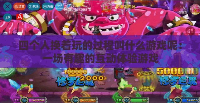 四个人换着玩的过程叫什么游戏呢：一场有趣的互动体验游戏