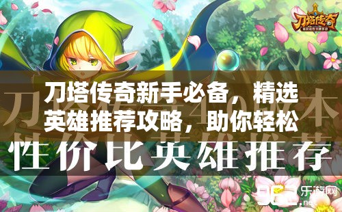刀塔传奇新手必备，精选英雄推荐攻略，助你轻松打造无敌梦幻阵容