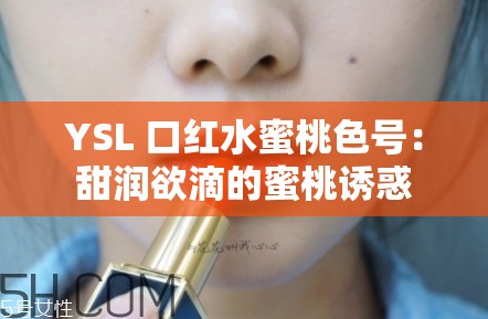 YSL 口红水蜜桃色号：甜润欲滴的蜜桃诱惑