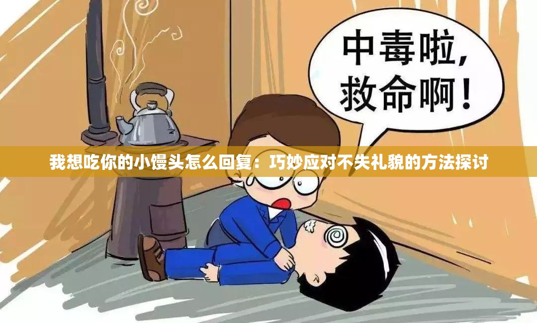我想吃你的小馒头怎么回复：巧妙应对不失礼貌的方法探讨